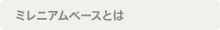 ミレニアムベースとは